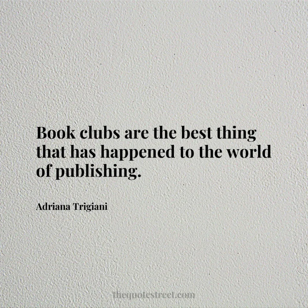 Book clubs are the best thing that has happened to the world of publishing. - Adriana Trigiani
