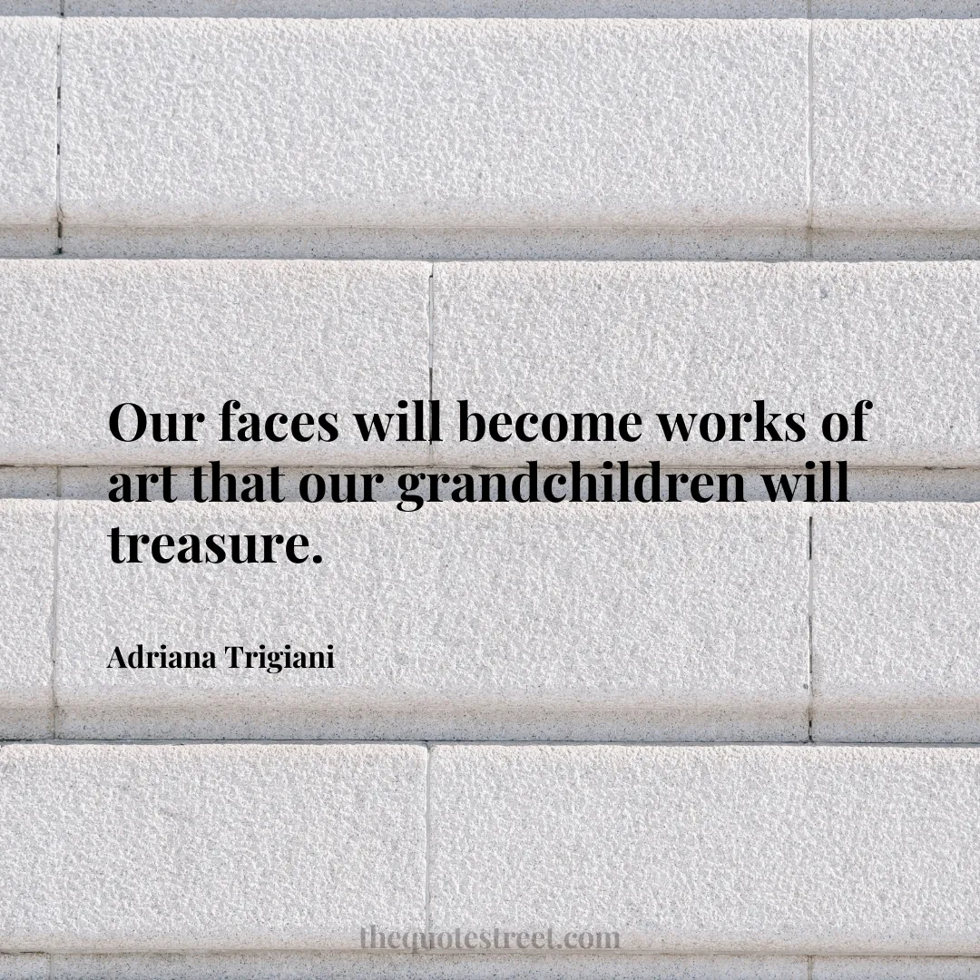 Our faces will become works of art that our grandchildren will treasure. - Adriana Trigiani