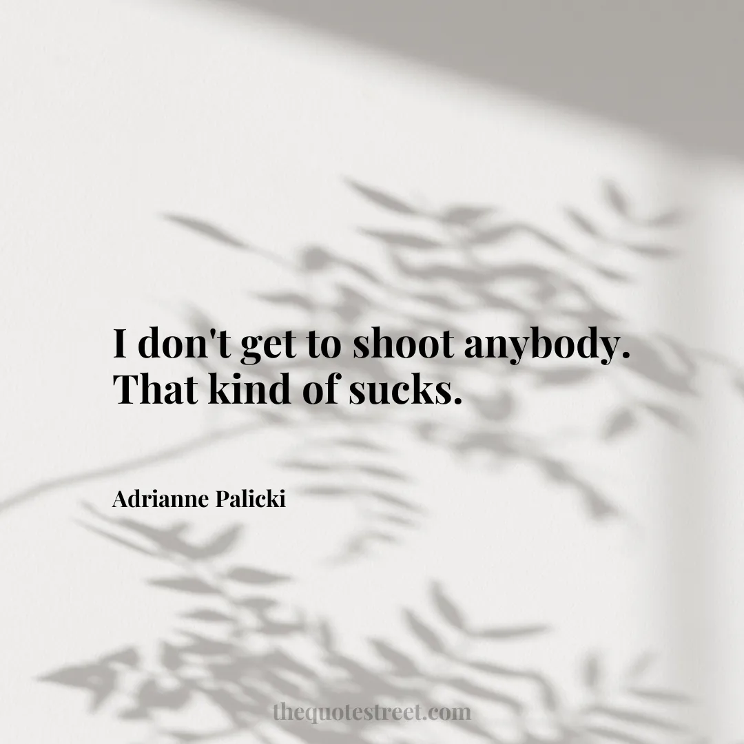 I don't get to shoot anybody. That kind of sucks. - Adrianne Palicki