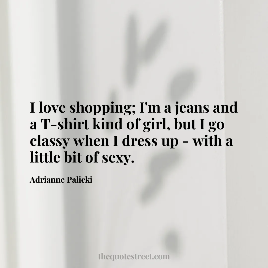 I love shopping; I'm a jeans and a T-shirt kind of girl