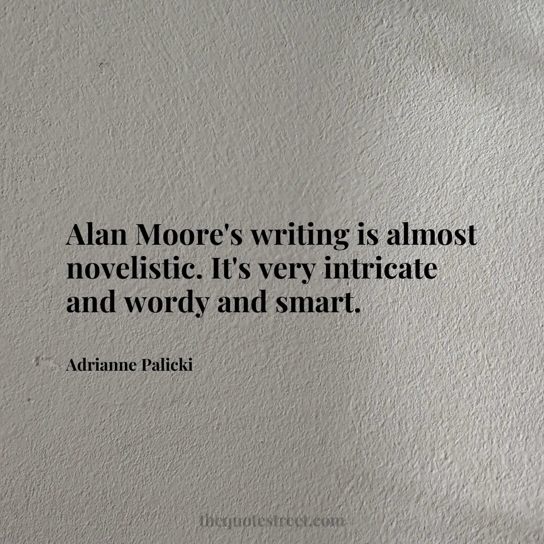 Alan Moore's writing is almost novelistic. It's very intricate and wordy and smart. - Adrianne Palicki