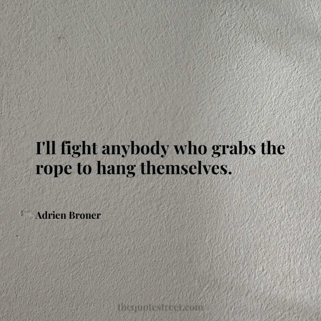 I'll fight anybody who grabs the rope to hang themselves. - Adrien Broner