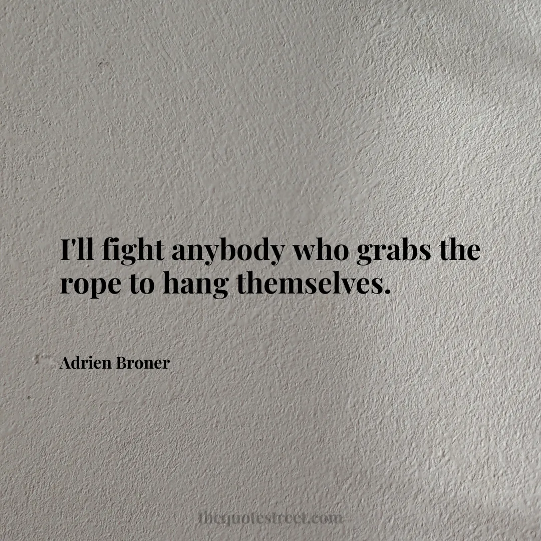 I'll fight anybody who grabs the rope to hang themselves. - Adrien Broner
