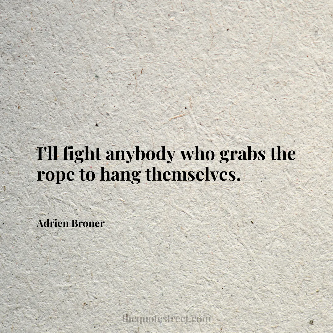 I'll fight anybody who grabs the rope to hang themselves. - Adrien Broner