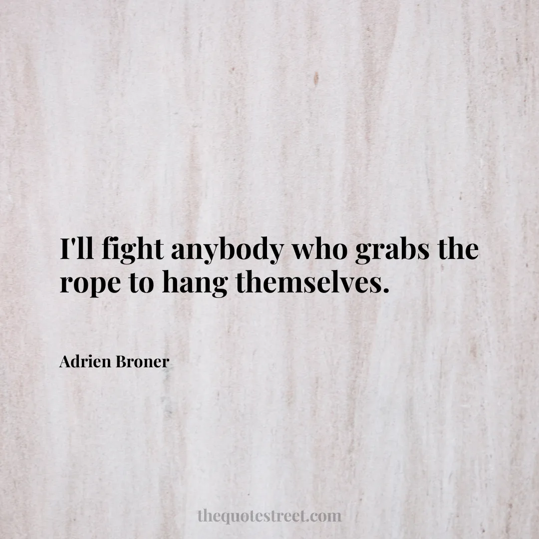 I'll fight anybody who grabs the rope to hang themselves. - Adrien Broner