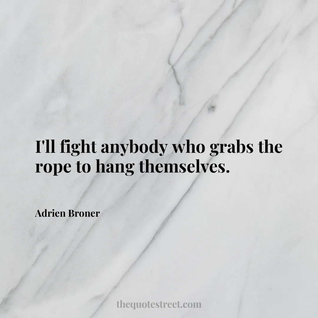 I'll fight anybody who grabs the rope to hang themselves. - Adrien Broner