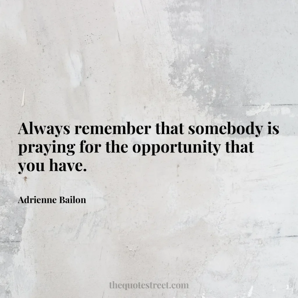 Always remember that somebody is praying for the opportunity that you have. - Adrienne Bailon