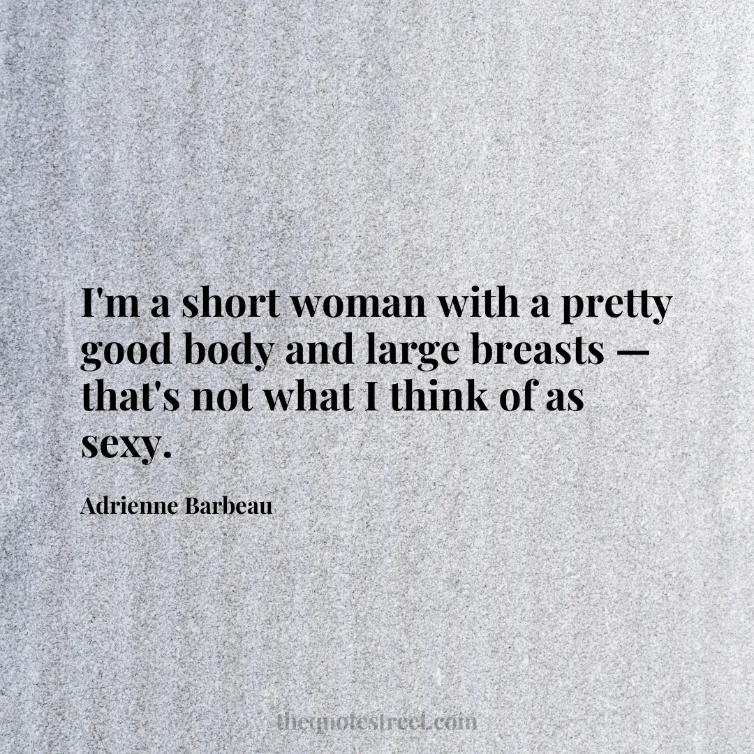 I'm a short woman with a pretty good body and large breasts — that's not what I think of as sexy. - Adrienne Barbeau