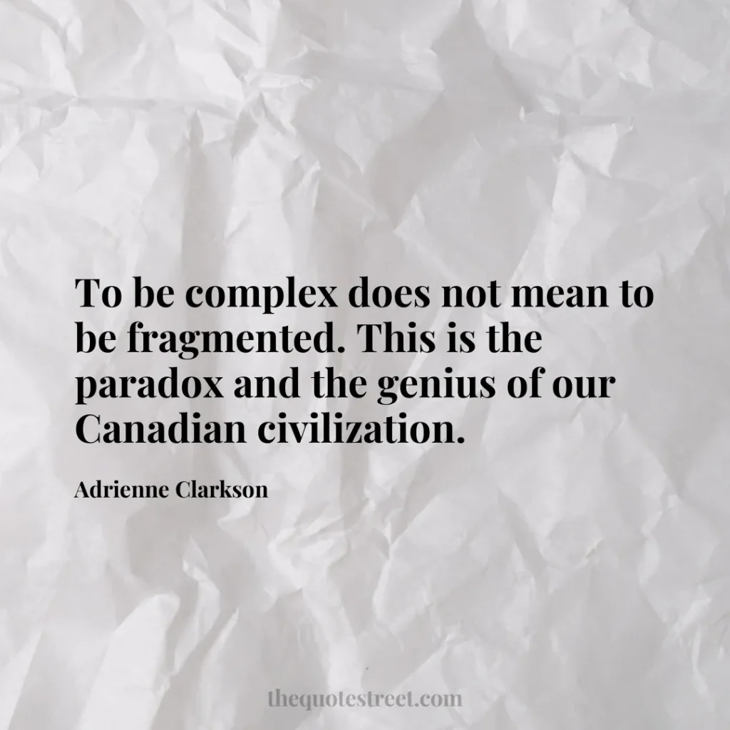 To be complex does not mean to be fragmented. This is the paradox and the genius of our Canadian civilization. - Adrienne Clarkson