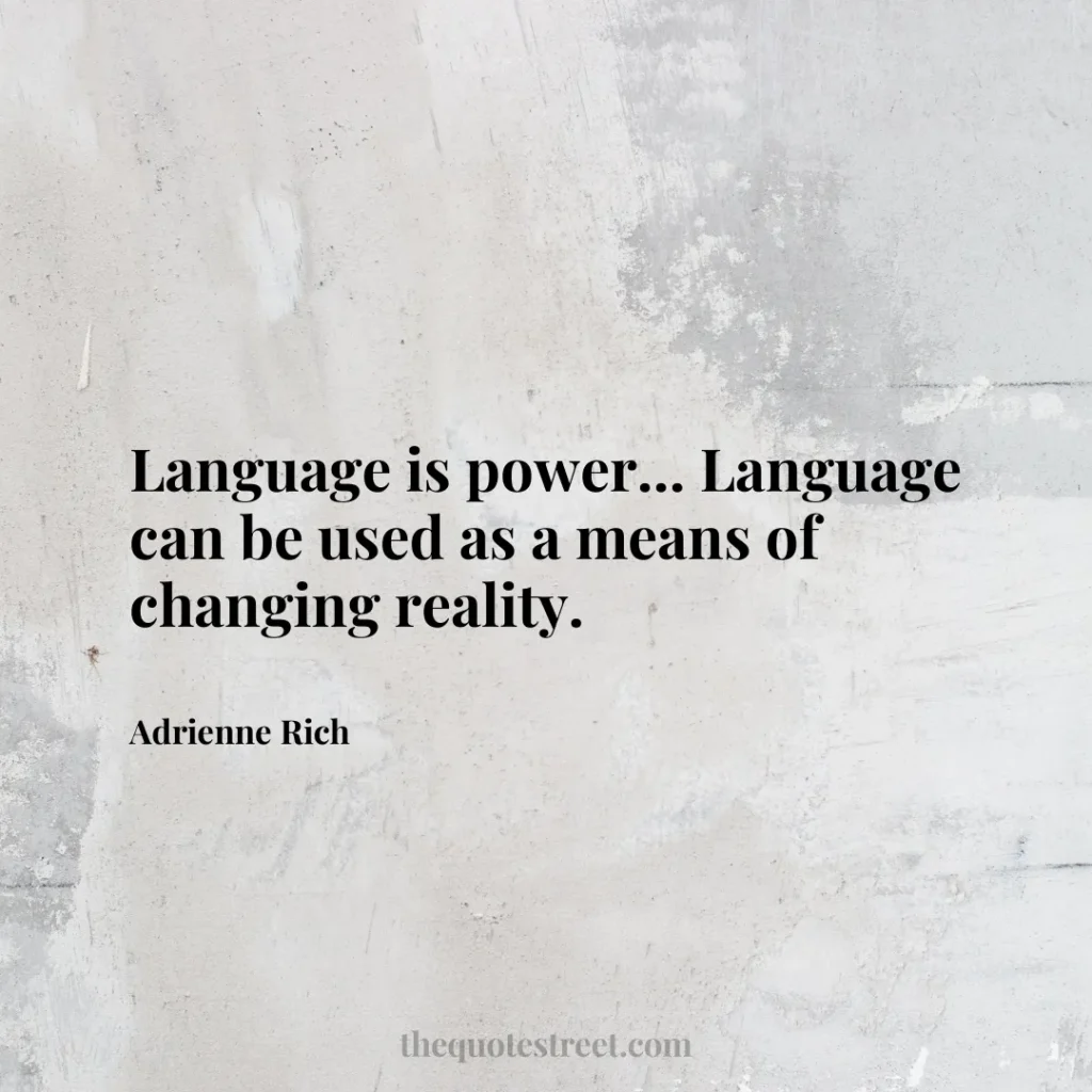 Language is power... Language can be used as a means of changing reality. - Adrienne Rich