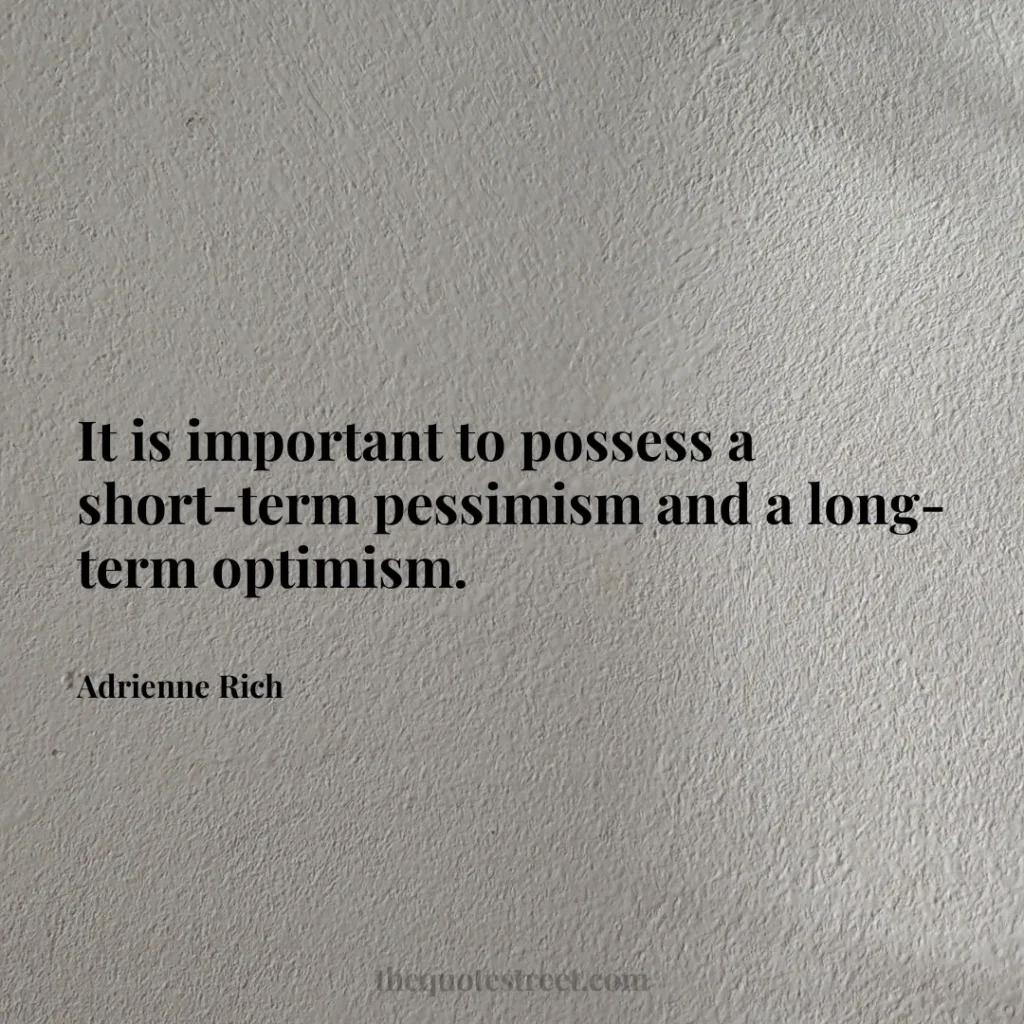 It is important to possess a short-term pessimism and a long-term optimism. - Adrienne Rich