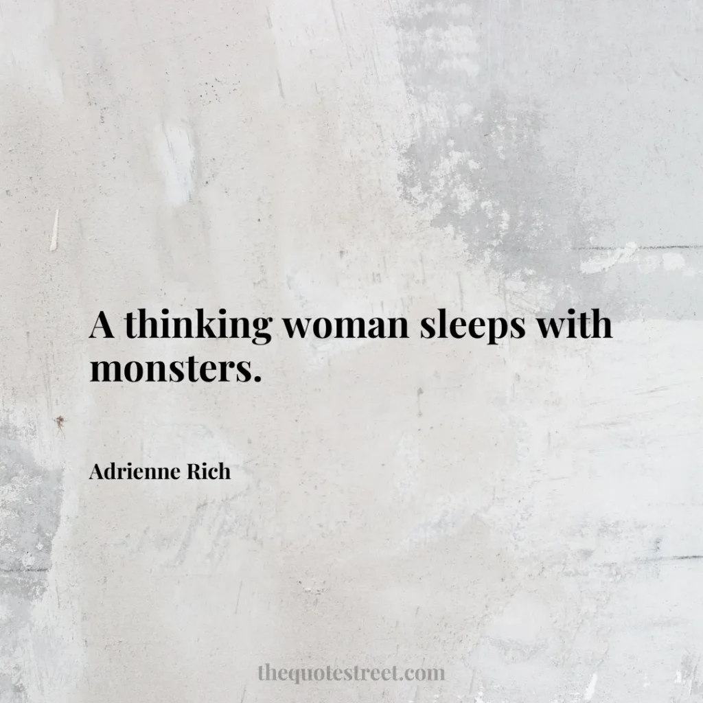 A thinking woman sleeps with monsters. - Adrienne Rich
