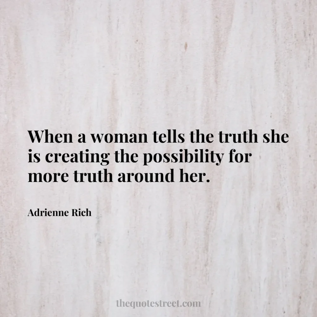When a woman tells the truth she is creating the possibility for more truth around her. - Adrienne Rich