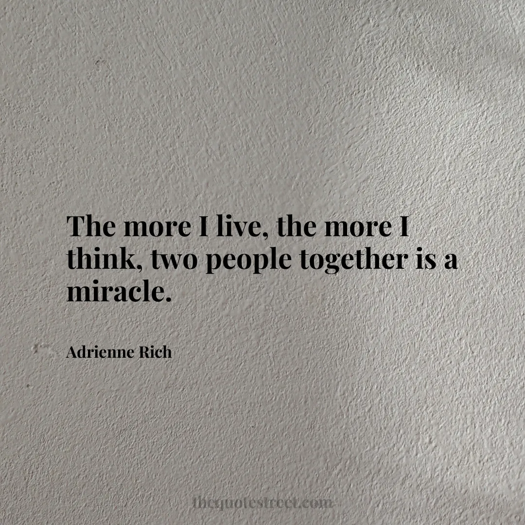 The more I live