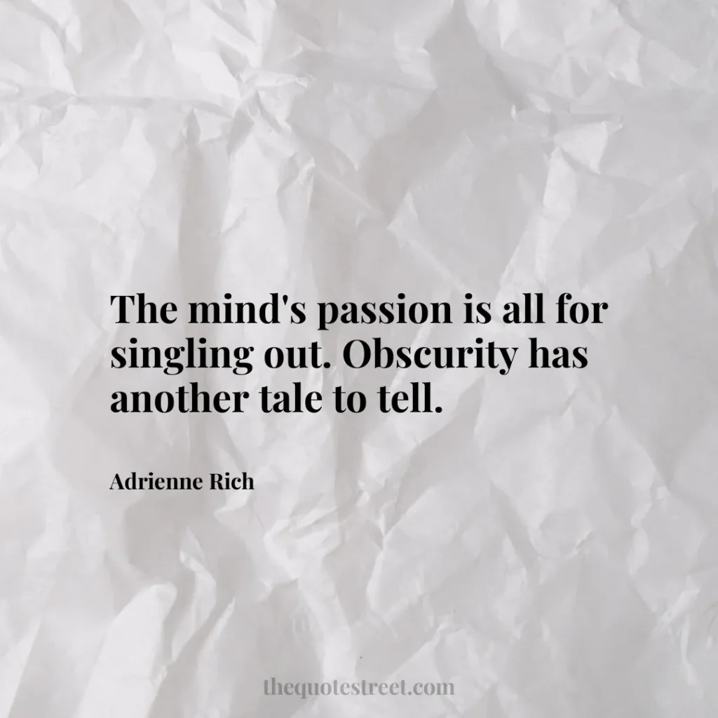 The mind's passion is all for singling out. Obscurity has another tale to tell. - Adrienne Rich