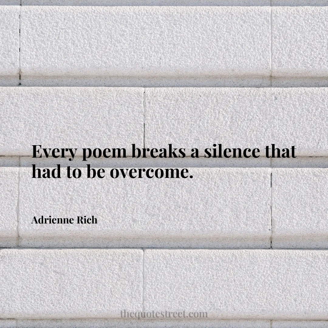 Every poem breaks a silence that had to be overcome. - Adrienne Rich