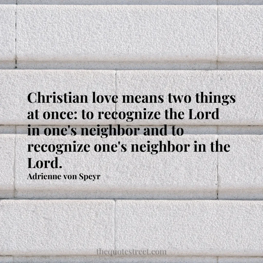 Christian love means two things at once: to recognize the Lord in one's neighbor and to recognize one's neighbor in the Lord. - Adrienne von Speyr