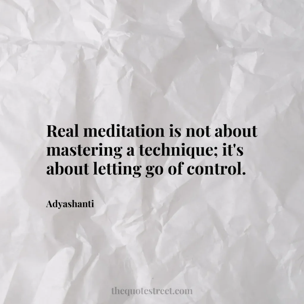 Real meditation is not about mastering a technique; it's about letting go of control. - Adyashanti