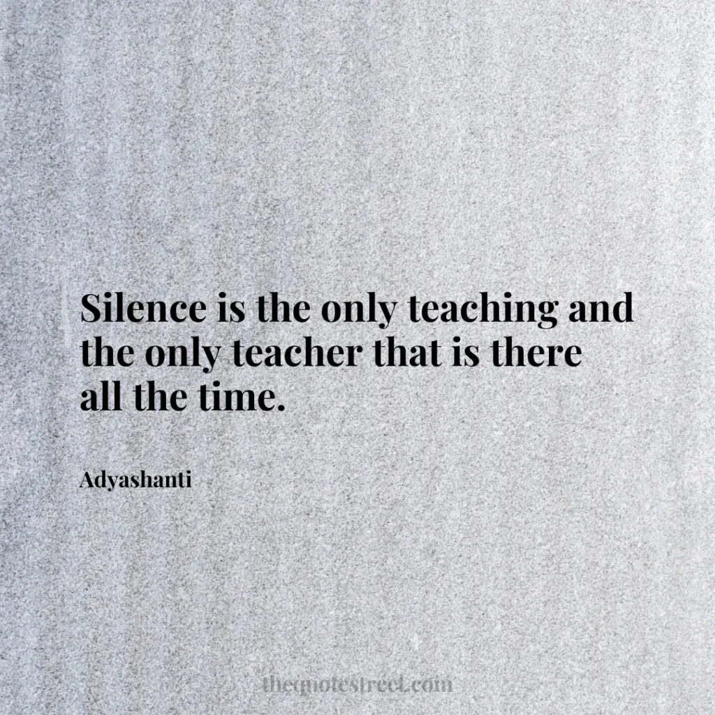 Silence is the only teaching and the only teacher that is there all the time. - Adyashanti