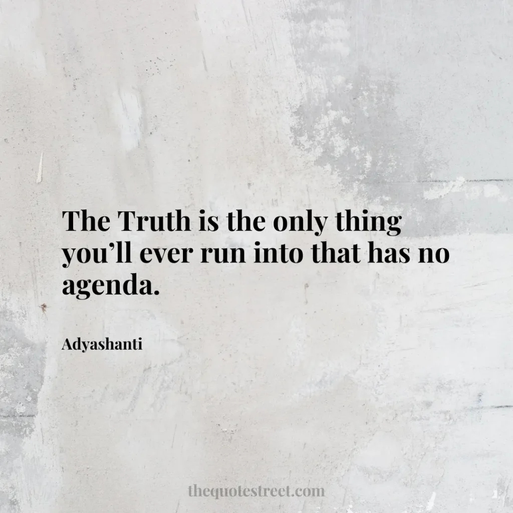 The Truth is the only thing you’ll ever run into that has no agenda. - Adyashanti