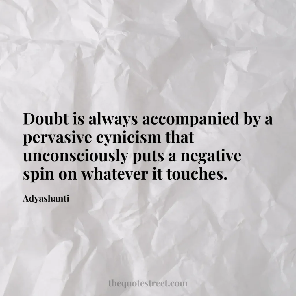 Doubt is always accompanied by a pervasive cynicism that unconsciously puts a negative spin on whatever it touches. - Adyashanti