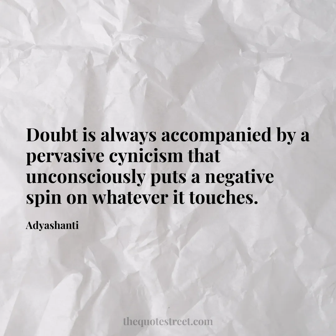 Doubt is always accompanied by a pervasive cynicism that unconsciously puts a negative spin on whatever it touches. - Adyashanti