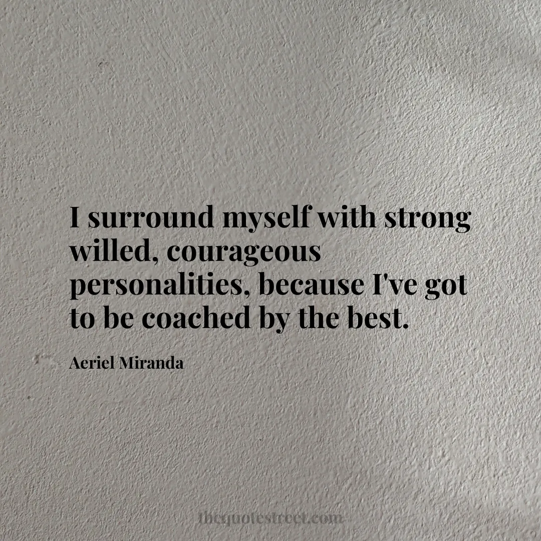I surround myself with strong willed