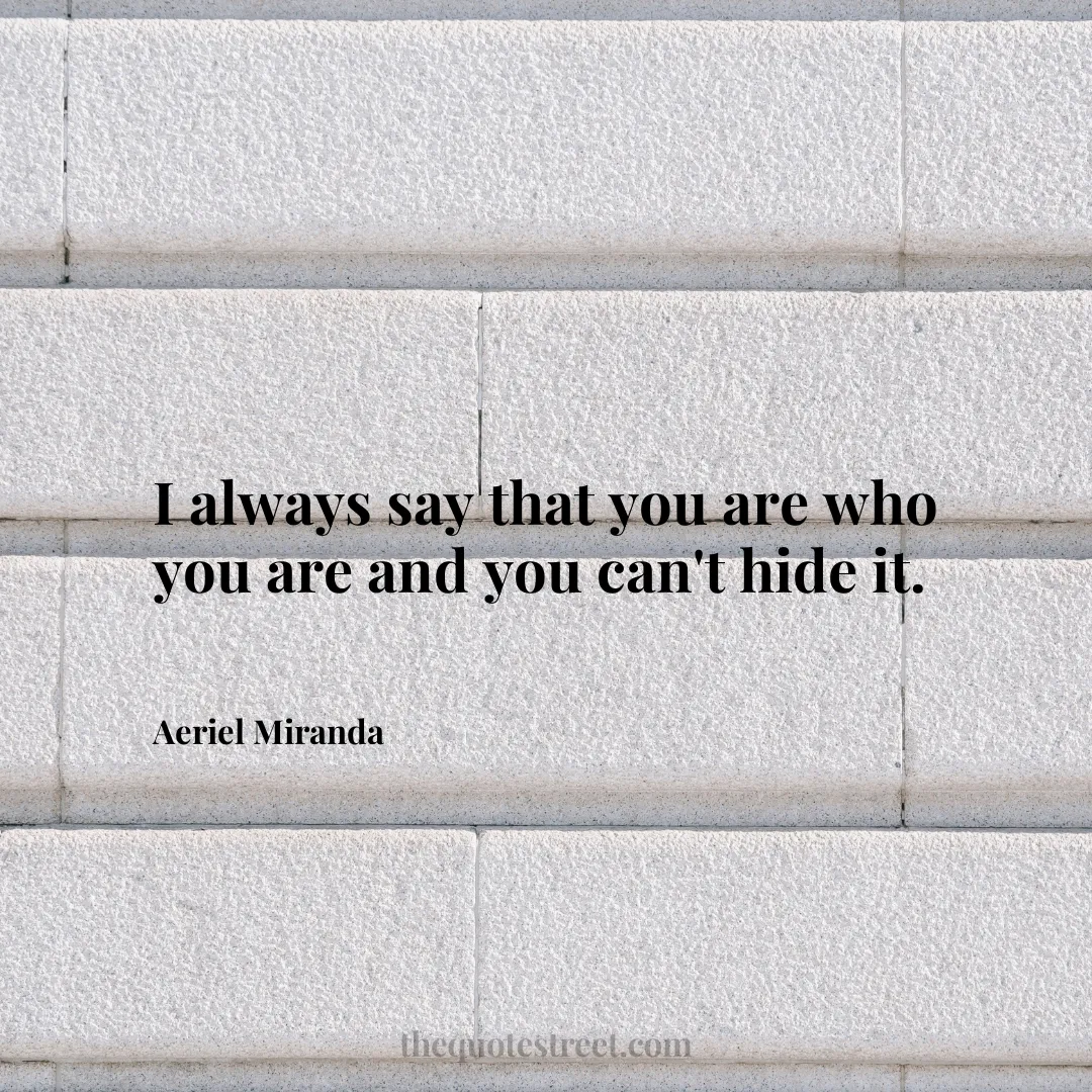 I always say that you are who you are and you can't hide it. - Aeriel Miranda