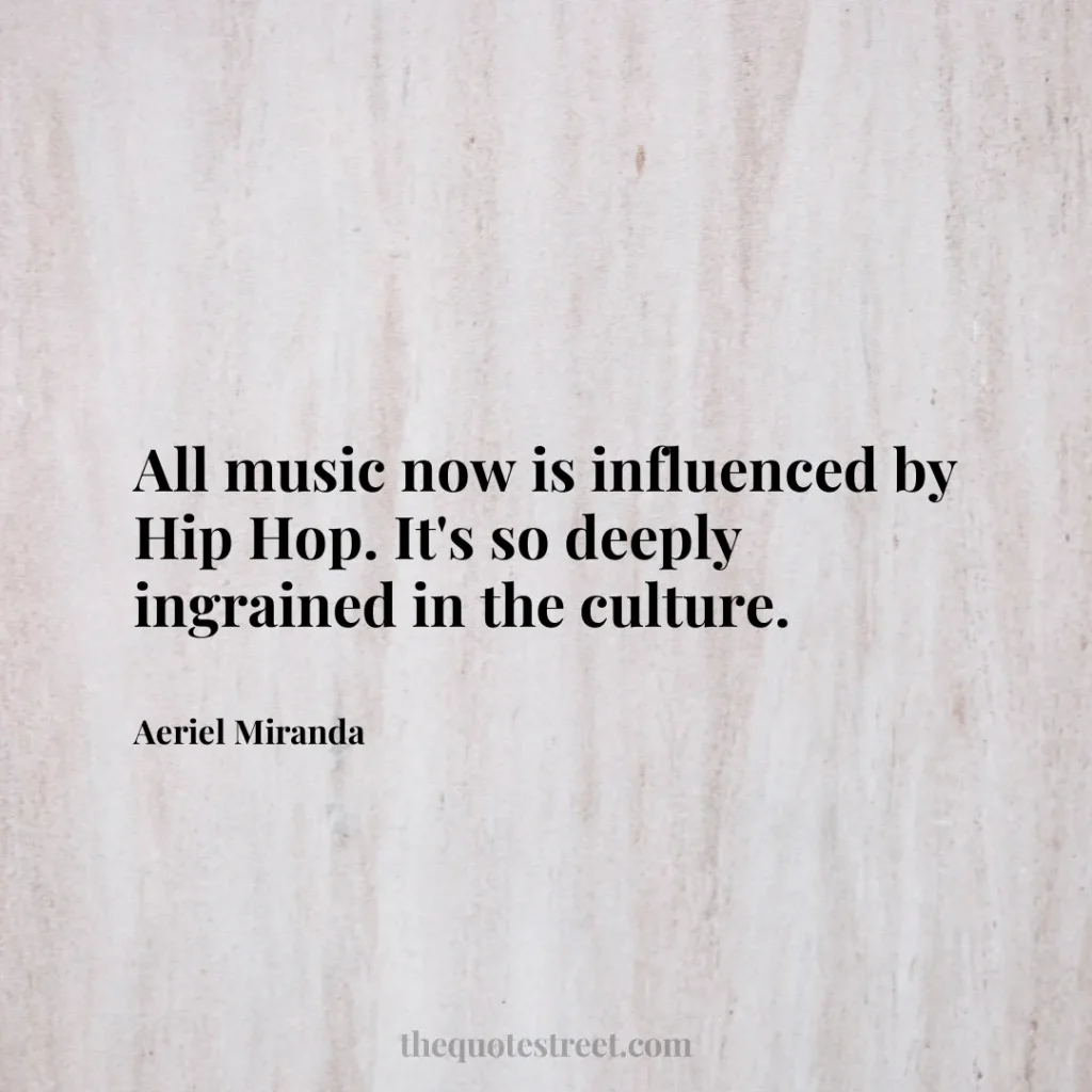 All music now is influenced by Hip Hop. It's so deeply ingrained in the culture. - Aeriel Miranda