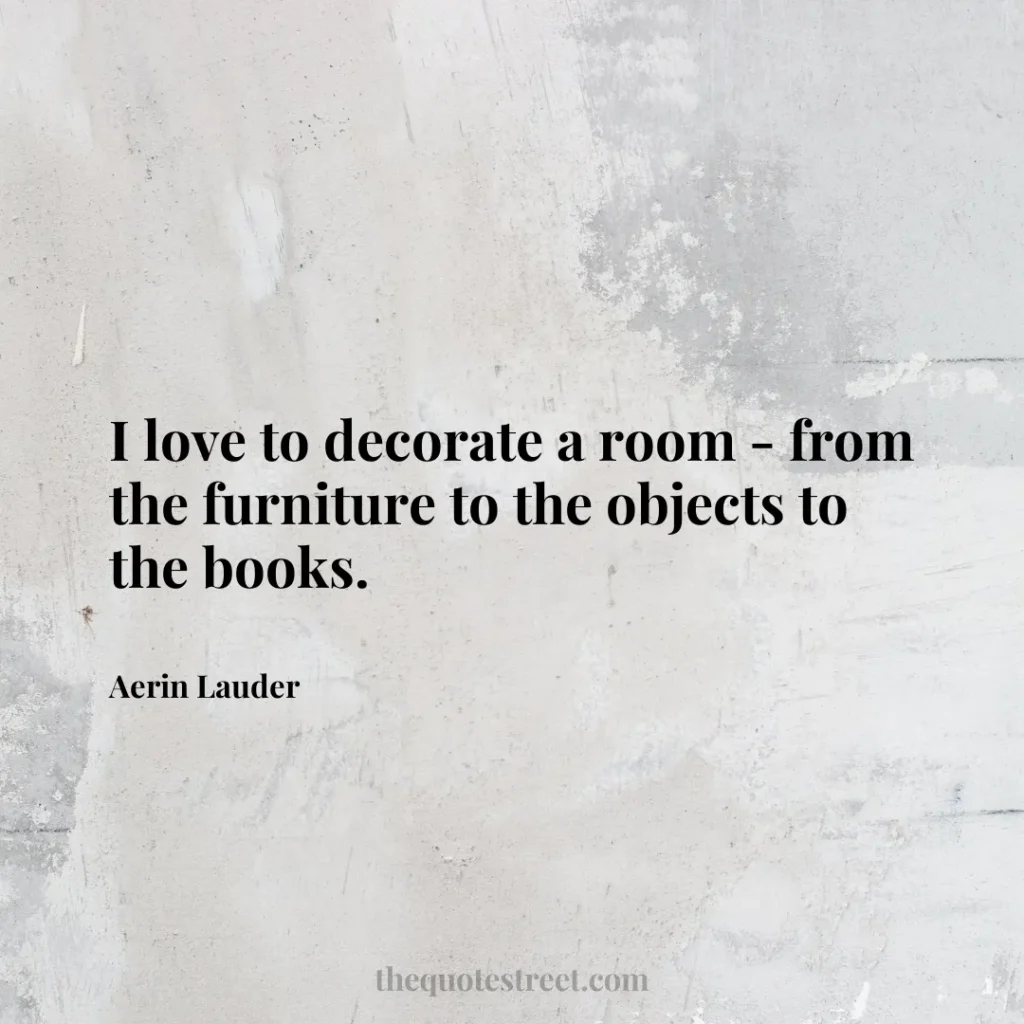I love to decorate a room - from the furniture to the objects to the books. - Aerin Lauder