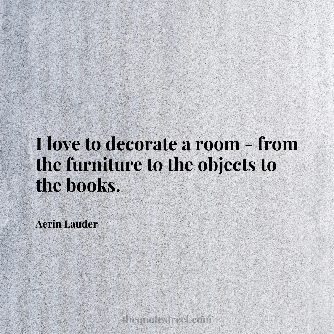 I love to decorate a room - from the furniture to the objects to the books. - Aerin Lauder
