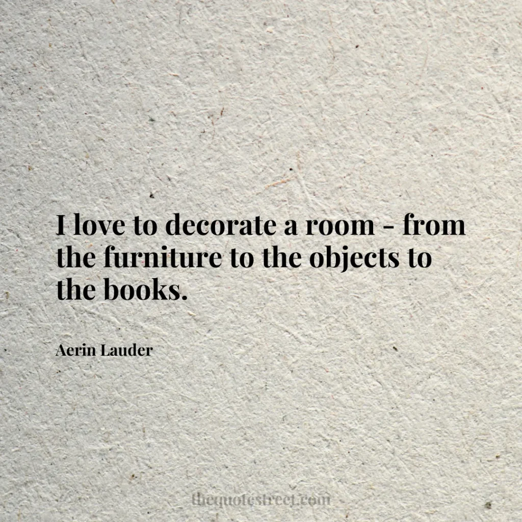 I love to decorate a room - from the furniture to the objects to the books. - Aerin Lauder