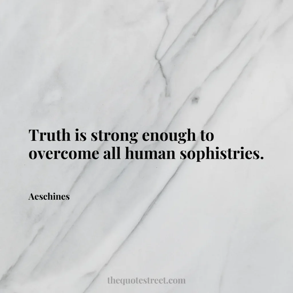 Truth is strong enough to overcome all human sophistries. - Aeschines