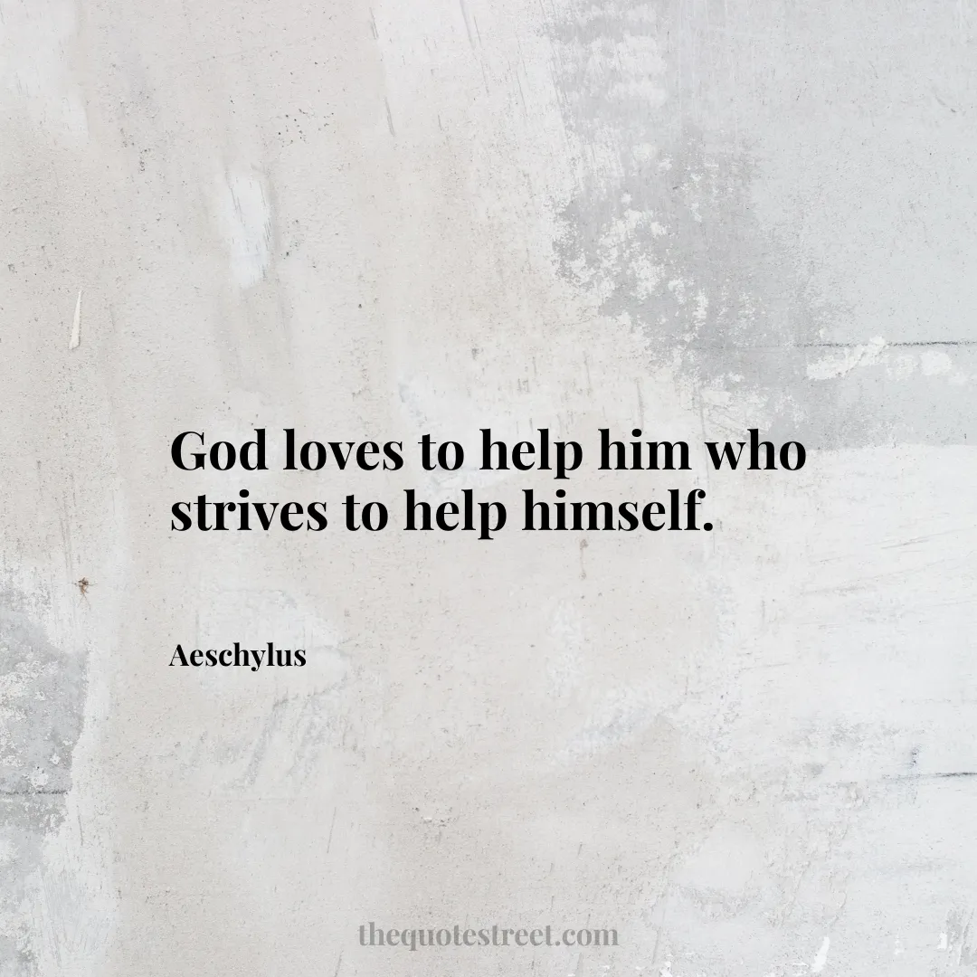 God loves to help him who strives to help himself. - Aeschylus