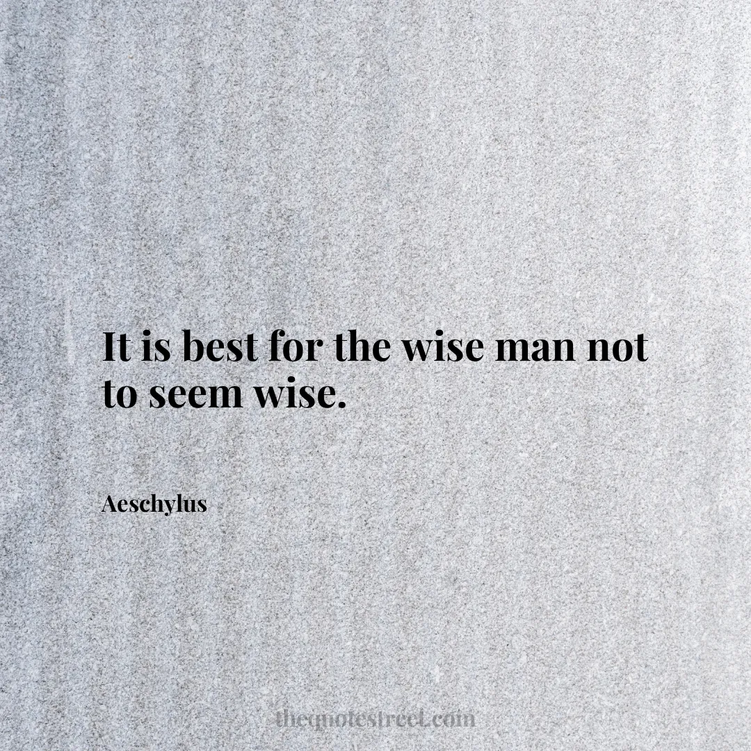 It is best for the wise man not to seem wise. - Aeschylus