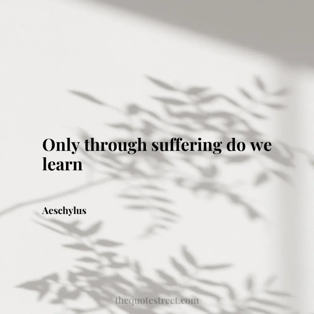 Only through suffering do we learn - Aeschylus