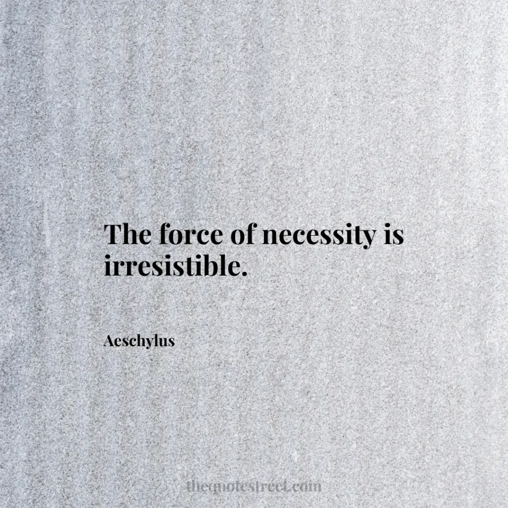 The force of necessity is irresistible. - Aeschylus