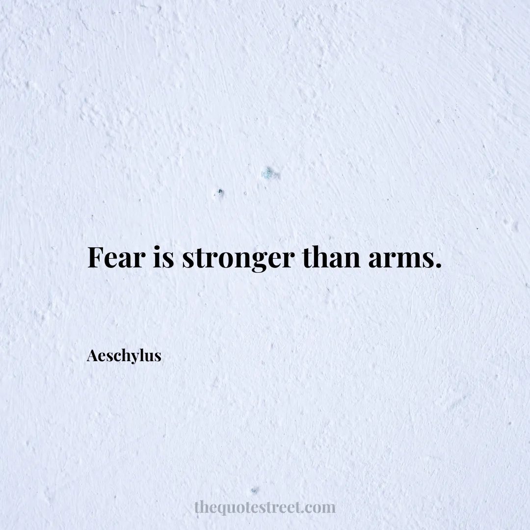 Fear is stronger than arms. - Aeschylus