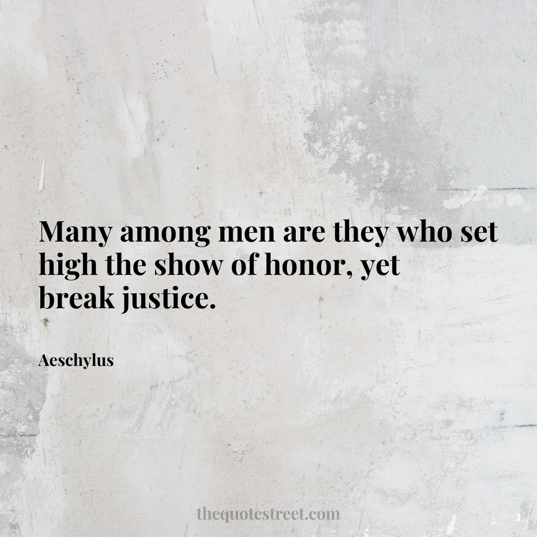 Many among men are they who set high the show of honor