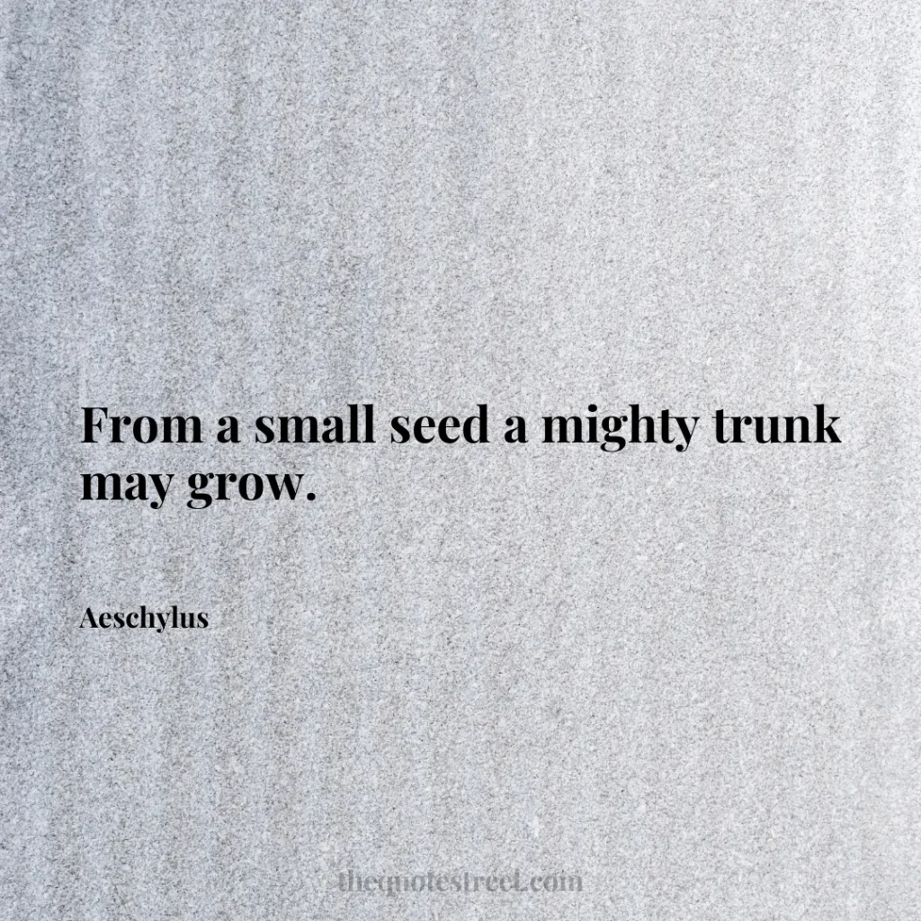 From a small seed a mighty trunk may grow. - Aeschylus