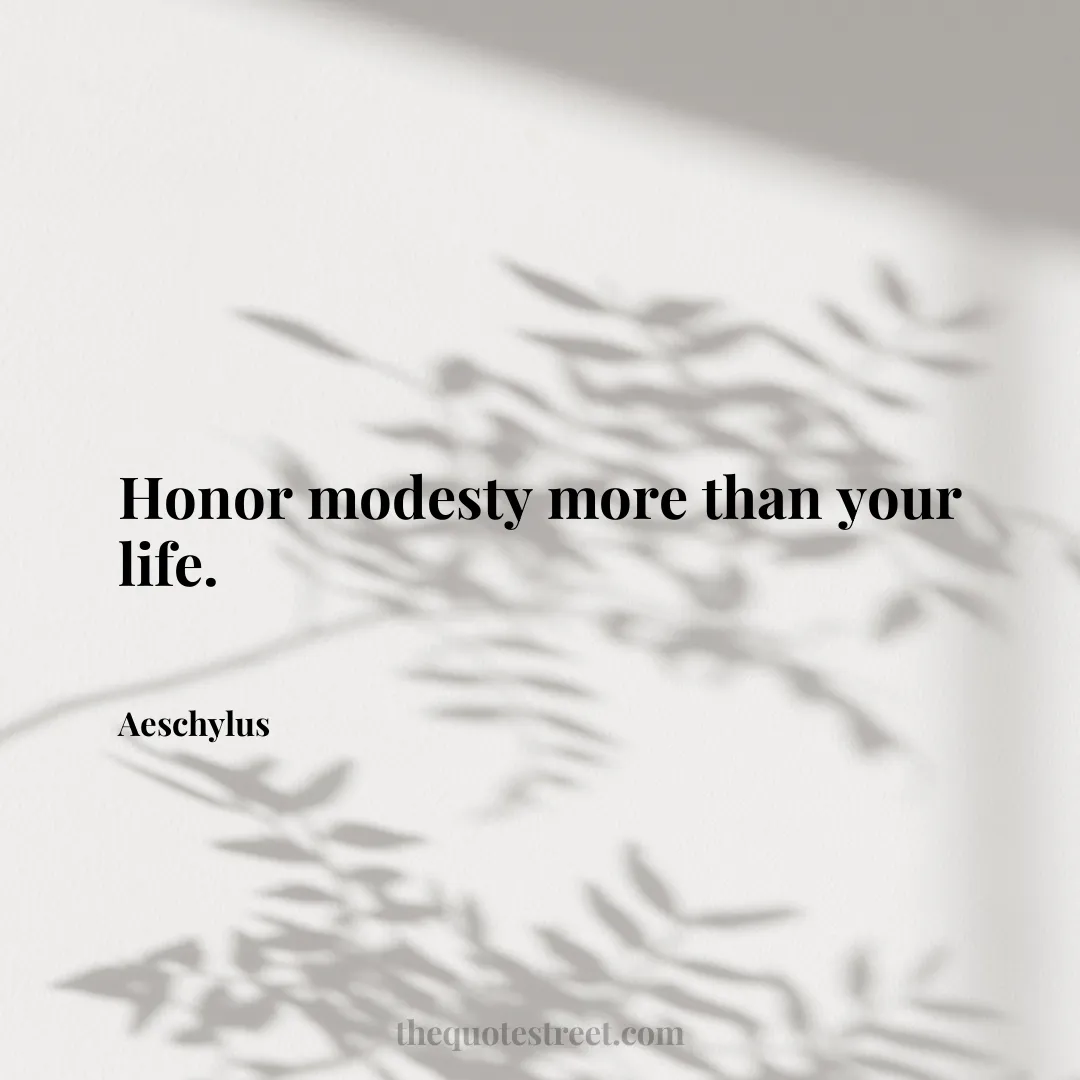 Honor modesty more than your life. - Aeschylus
