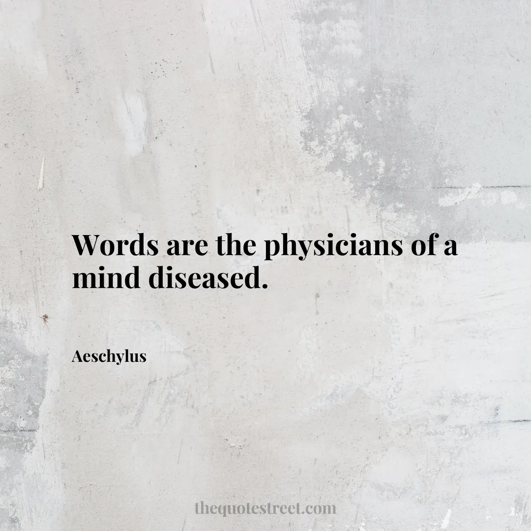 Words are the physicians of a mind diseased. - Aeschylus