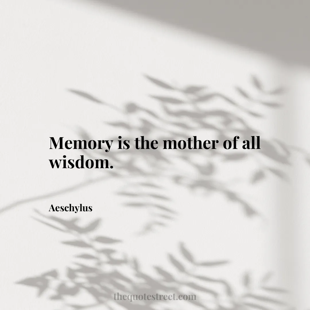 Memory is the mother of all wisdom. - Aeschylus