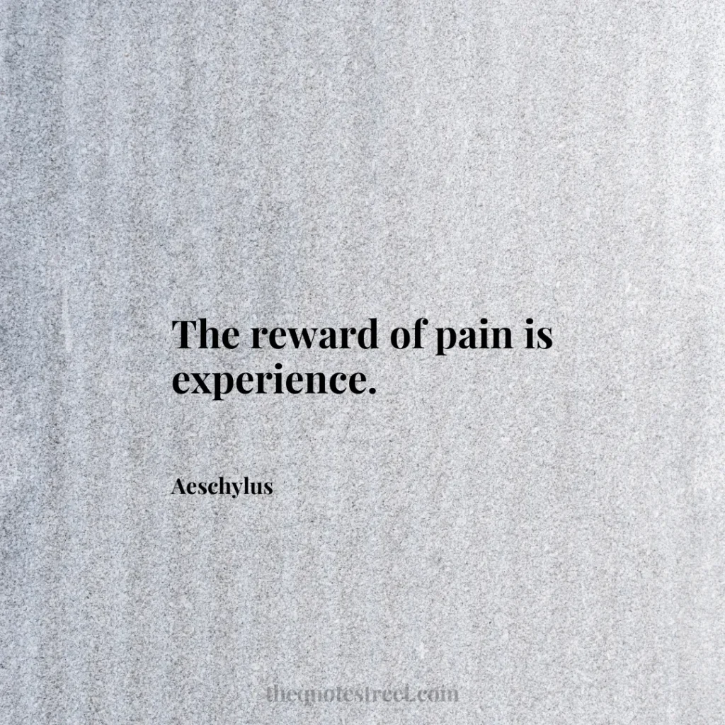 The reward of pain is experience. - Aeschylus