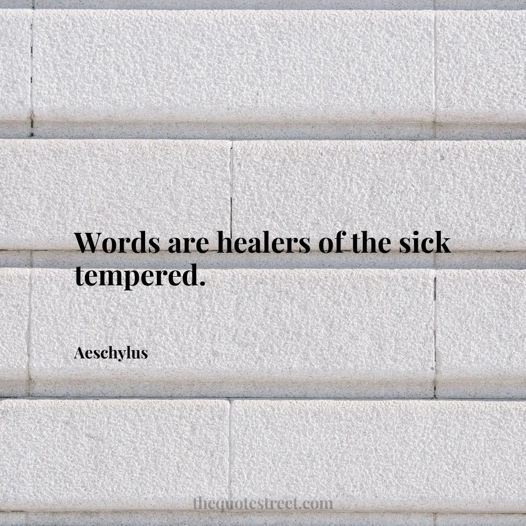 Words are healers of the sick tempered. - Aeschylus