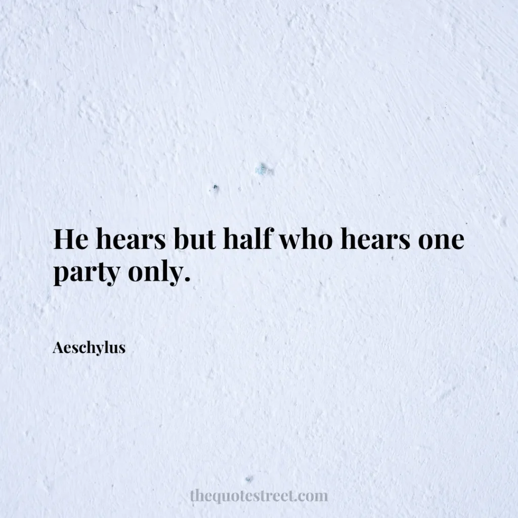 He hears but half who hears one party only. - Aeschylus