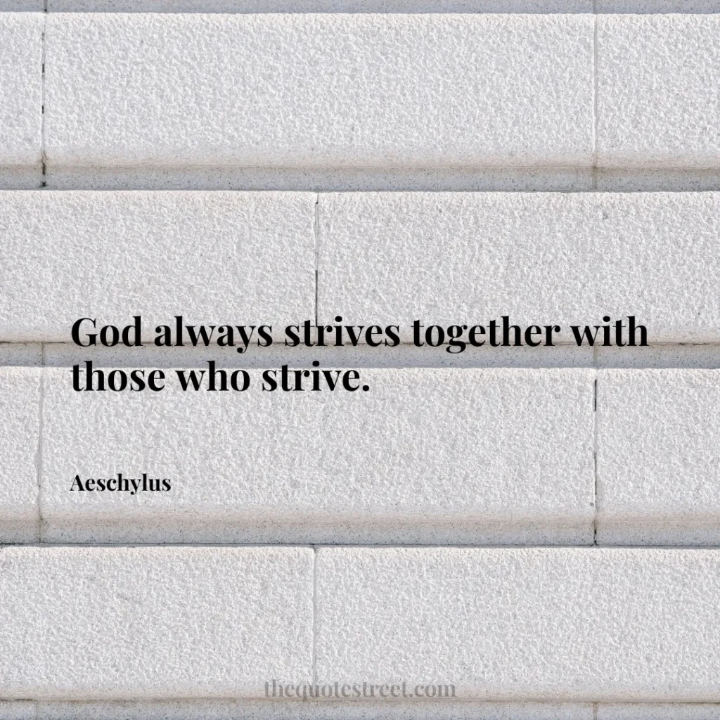 God always strives together with those who strive. - Aeschylus