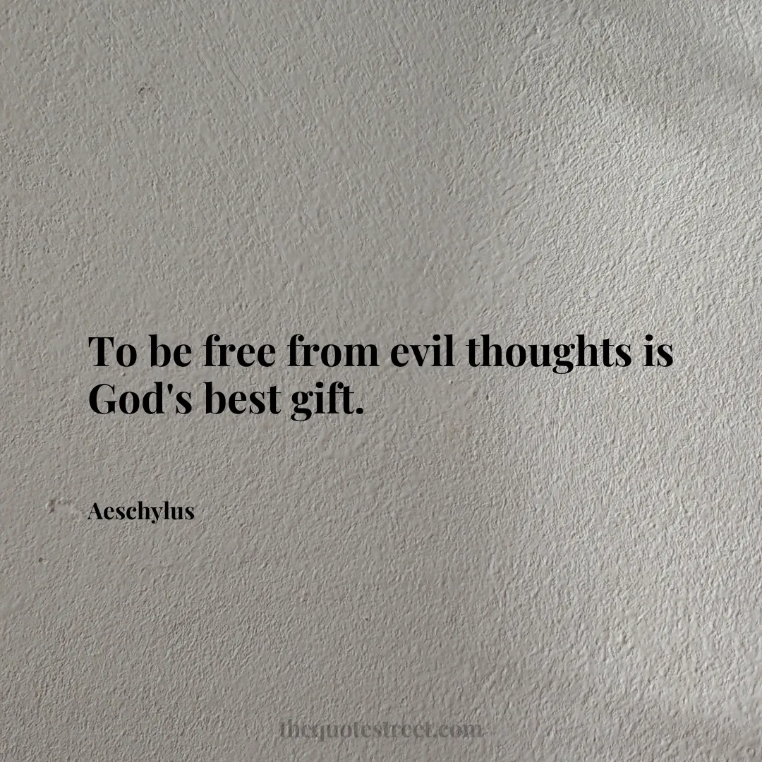 To be free from evil thoughts is God's best gift. - Aeschylus