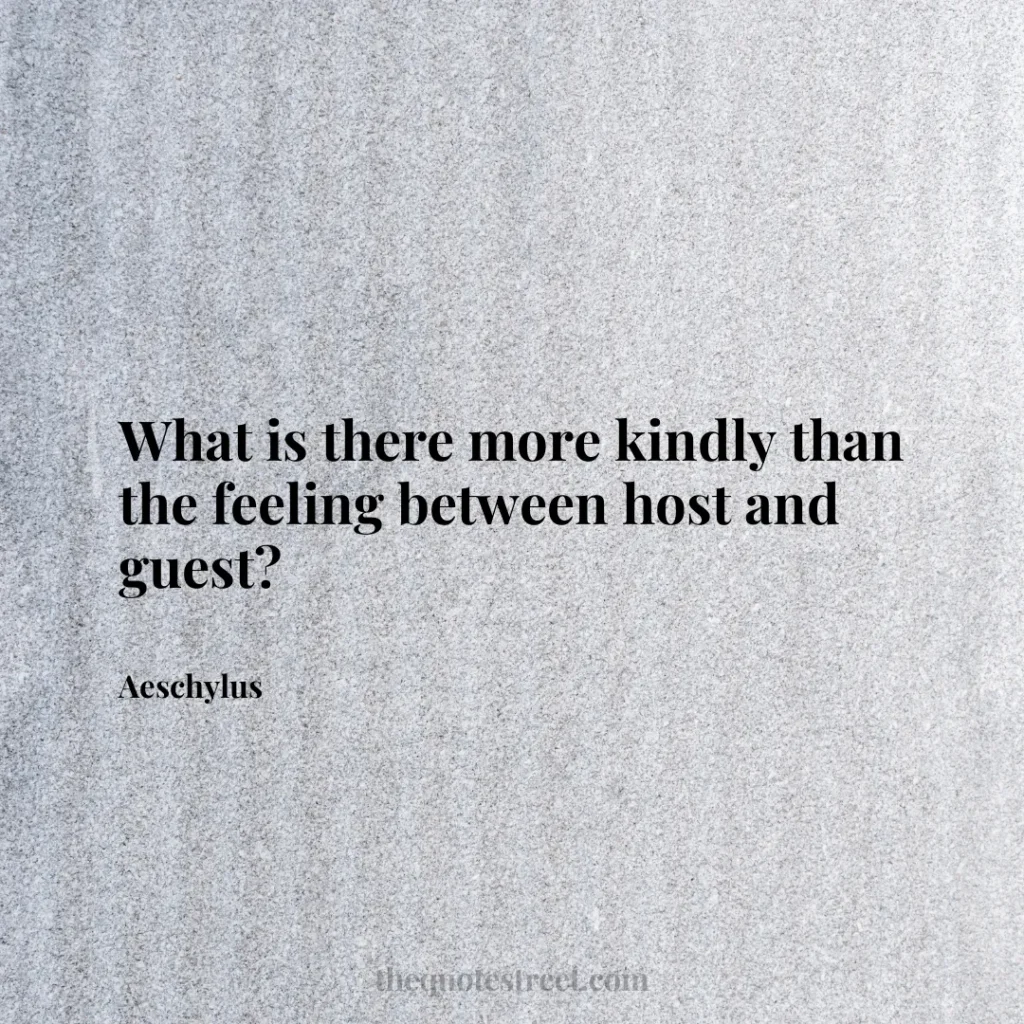 What is there more kindly than the feeling between host and guest? - Aeschylus