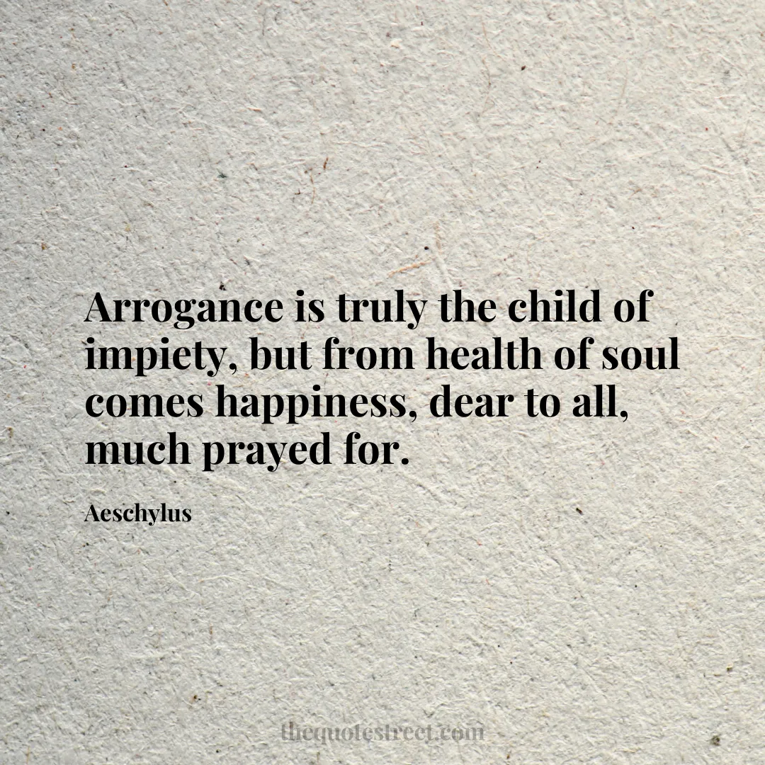 Arrogance is truly the child of impiety